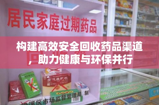 德州构建高效安全回收药品渠道，助力健康与环保并行