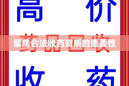 德州聚焦合法收药资质的重要性