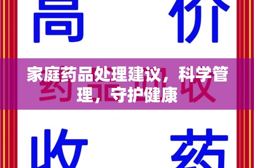 德州家庭药品处理建议，科学管理，守护健康